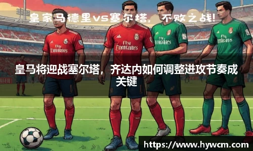 皇马将迎战塞尔塔，齐达内如何调整进攻节奏成关键