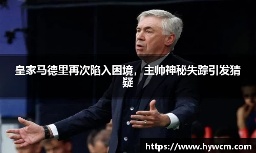 皇家马德里再次陷入困境，主帅神秘失踪引发猜疑