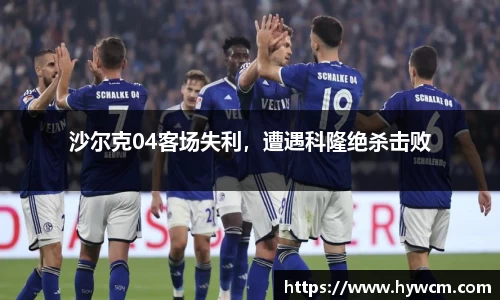 沙尔克04客场失利，遭遇科隆绝杀击败