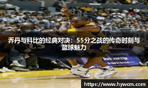 乔丹与科比的经典对决：55分之战的传奇时刻与篮球魅力