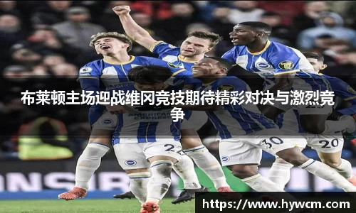 布莱顿主场迎战维冈竞技期待精彩对决与激烈竞争