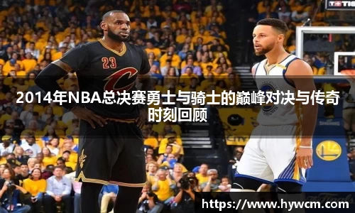 2014年NBA总决赛勇士与骑士的巅峰对决与传奇时刻回顾