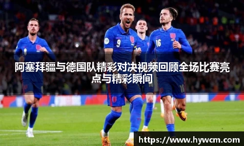 阿塞拜疆与德国队精彩对决视频回顾全场比赛亮点与精彩瞬间